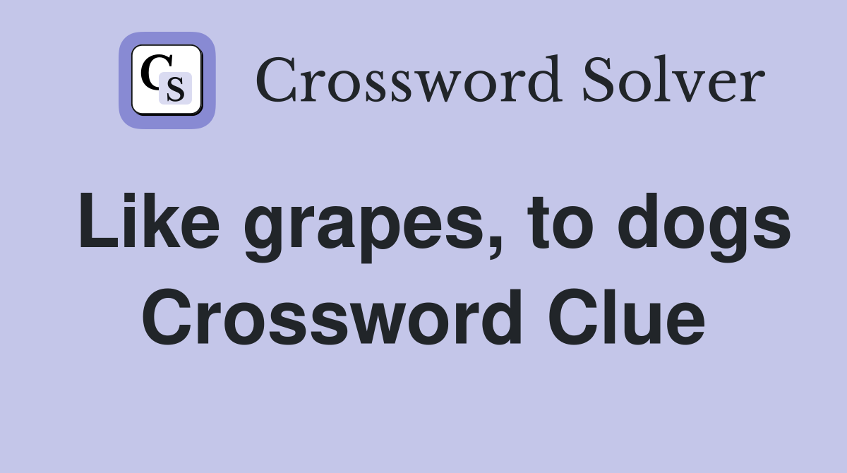 Like grapes, to dogs Crossword Clue