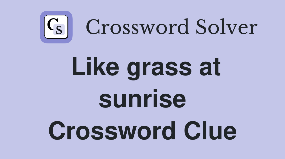 Like grass at sunrise Crossword Clue