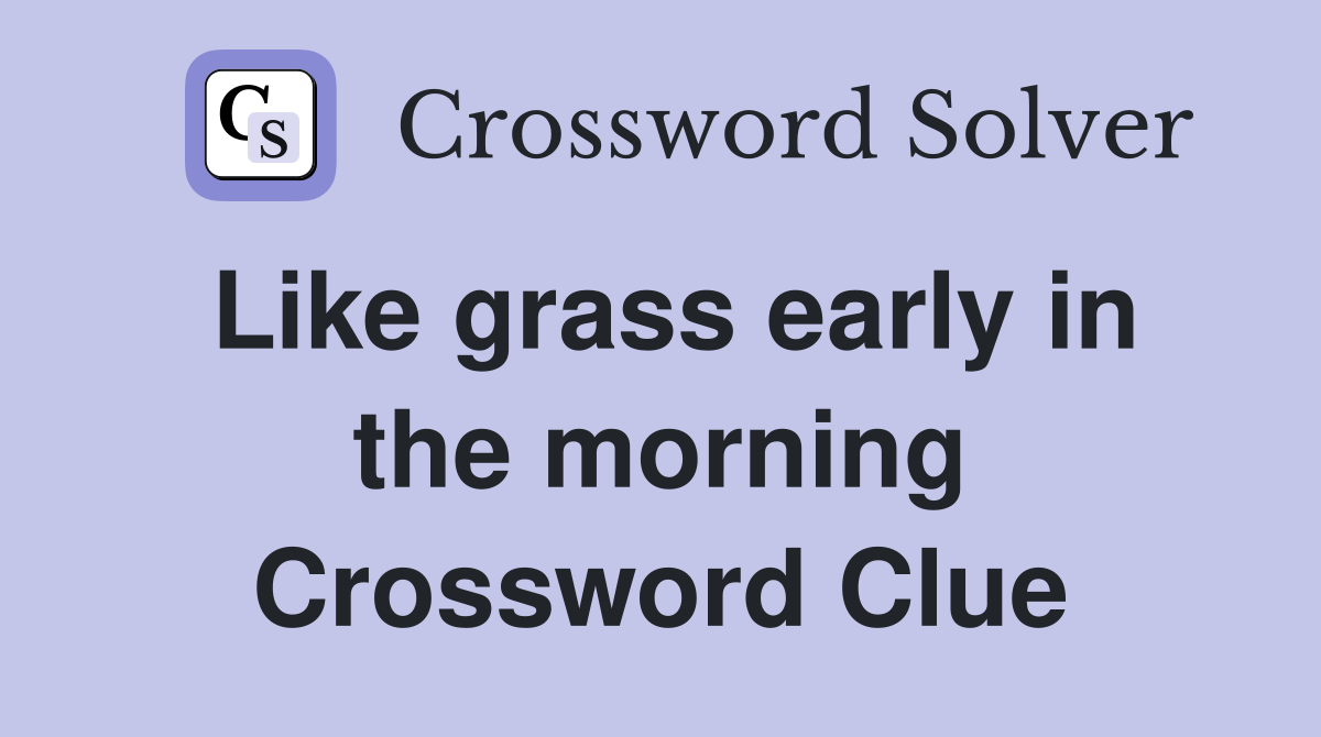 Like grass early in the morning Crossword Clue