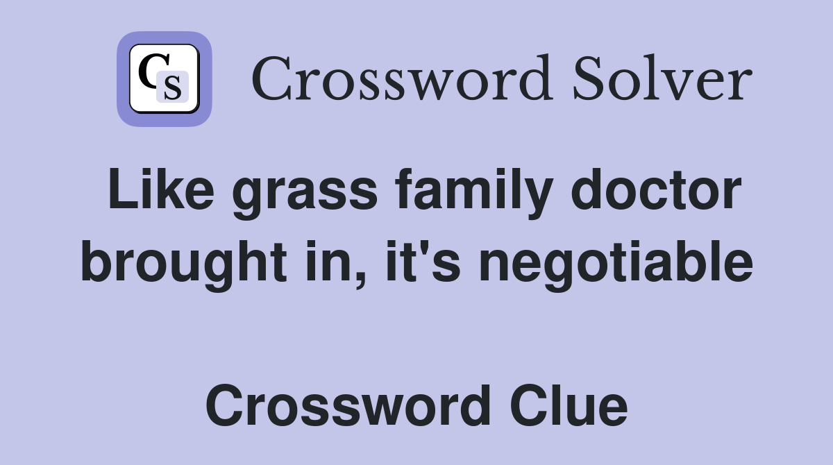 Like grass family doctor brought in, it's negotiable  Crossword Clue