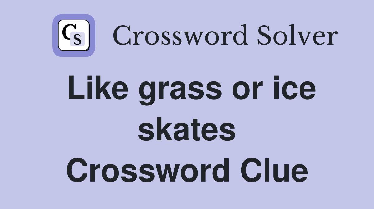 Like grass or ice skates Crossword Clue