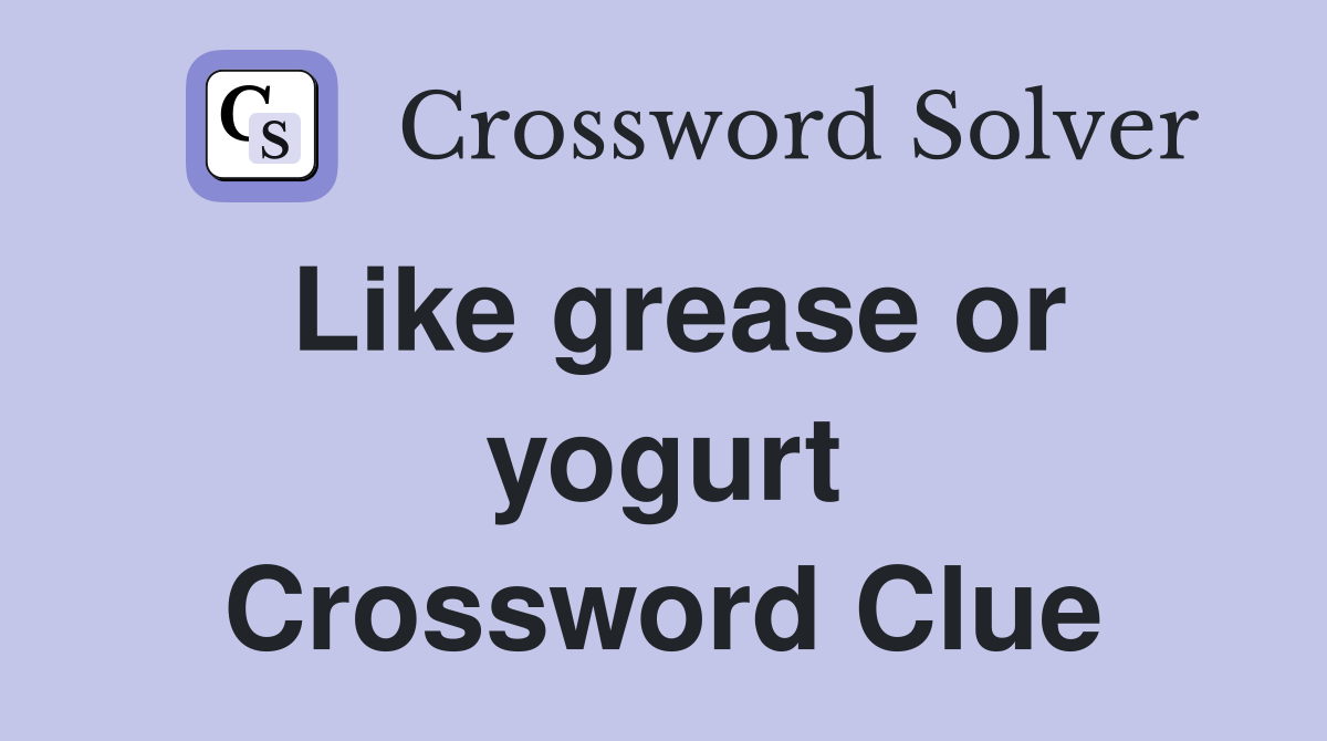 Like grease or yogurt Crossword Clue
