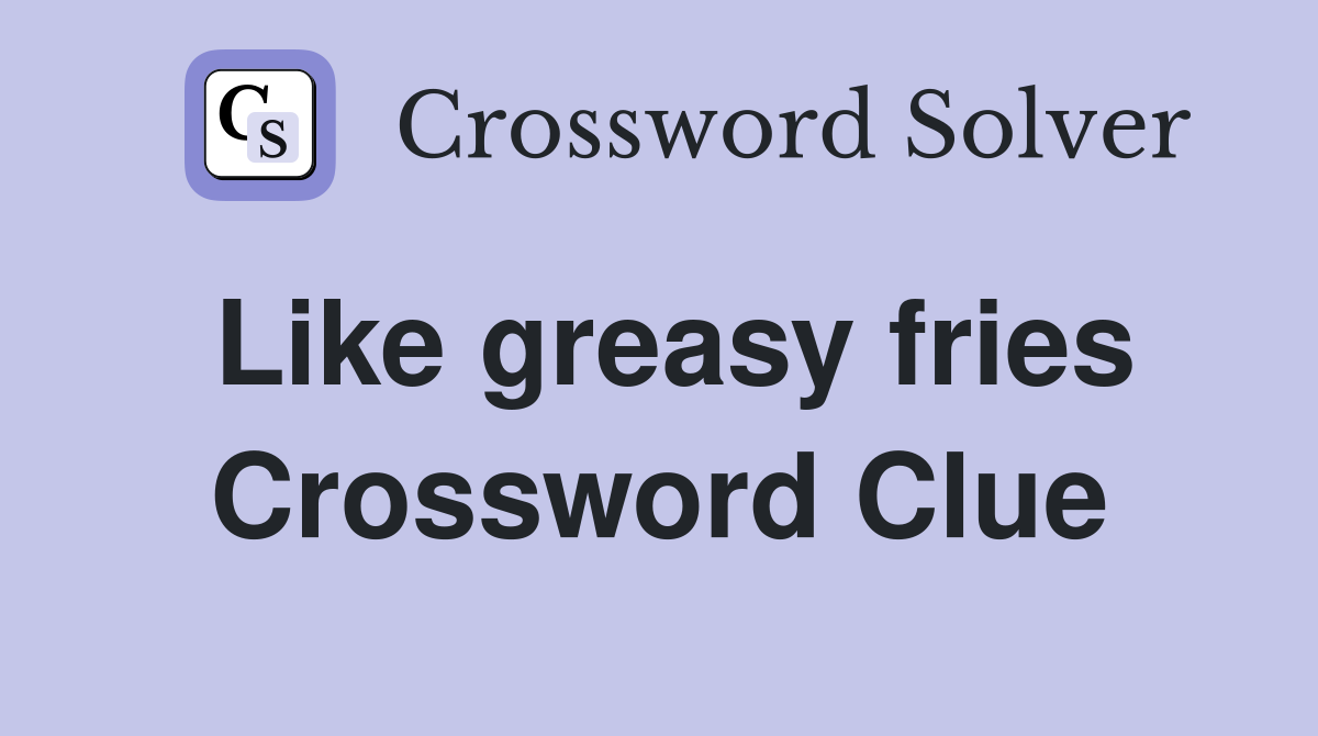 Like greasy fries Crossword Clue