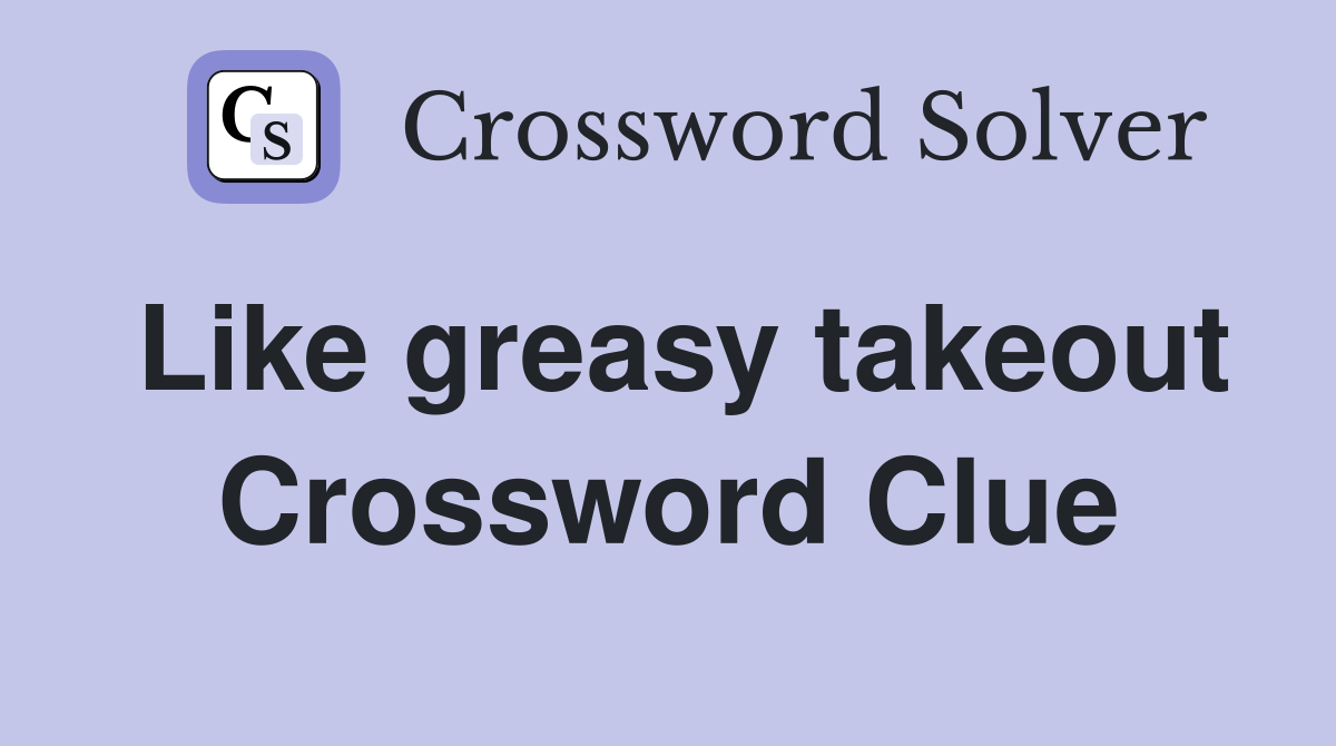 Like greasy takeout Crossword Clue