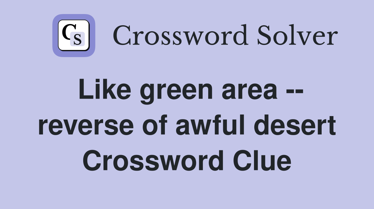 Like green area -- reverse of awful desert Crossword Clue