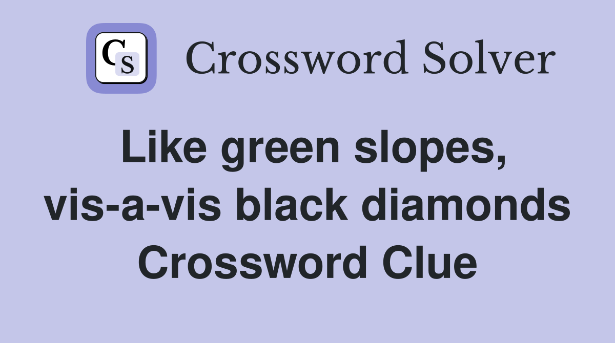 Like green slopes, vis-a-vis black diamonds Crossword Clue