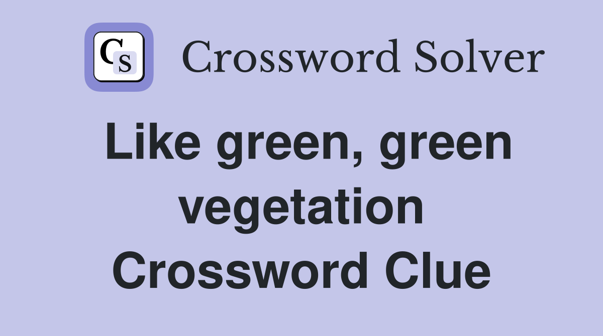 Like green, green vegetation Crossword Clue