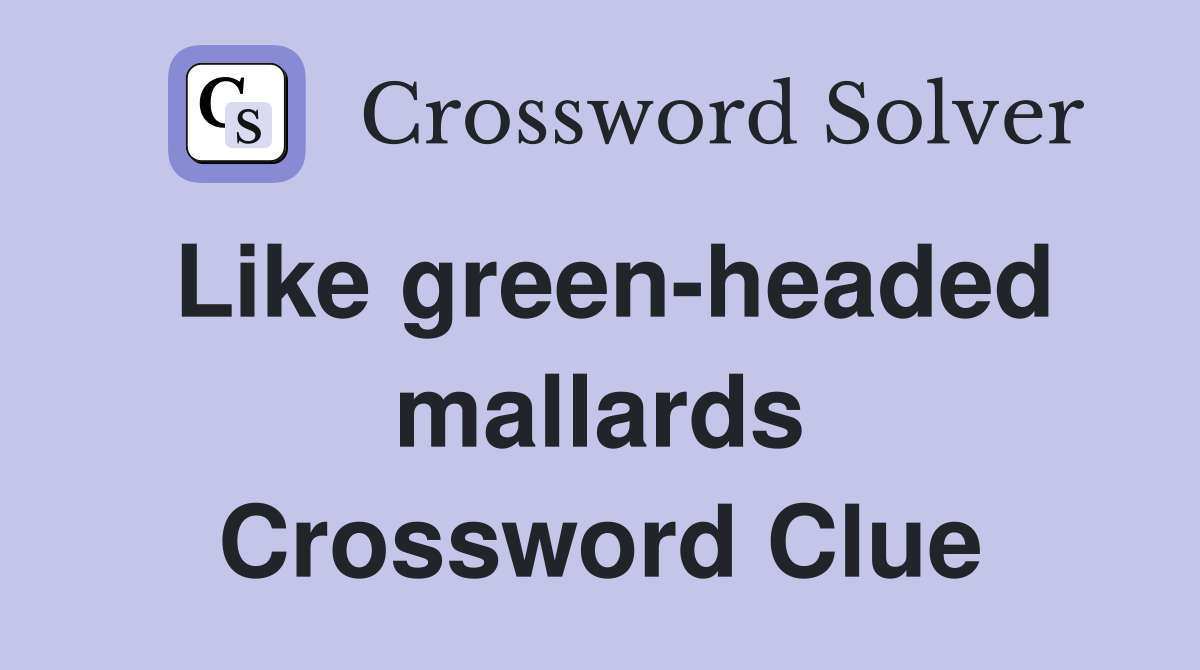 Like green-headed mallards Crossword Clue