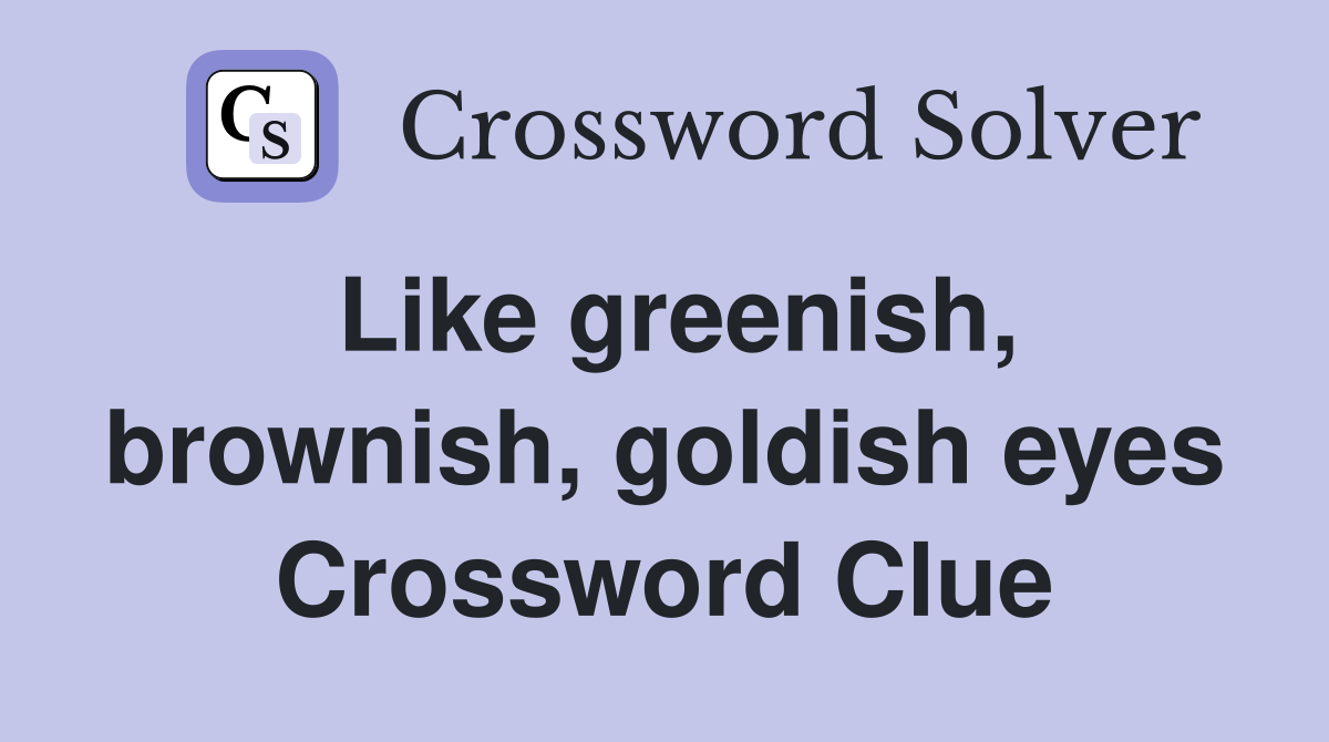 Like greenish, brownish, goldish eyes Crossword Clue