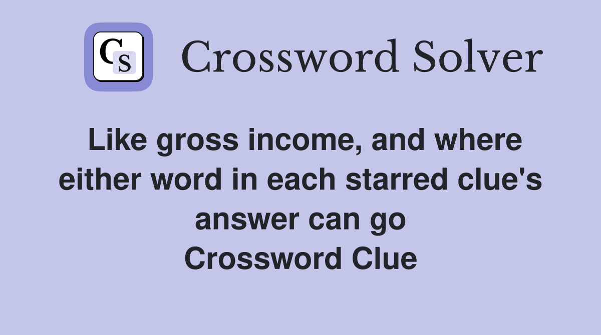 Like gross income, and where either word in each starred clue's answer can go Crossword Clue