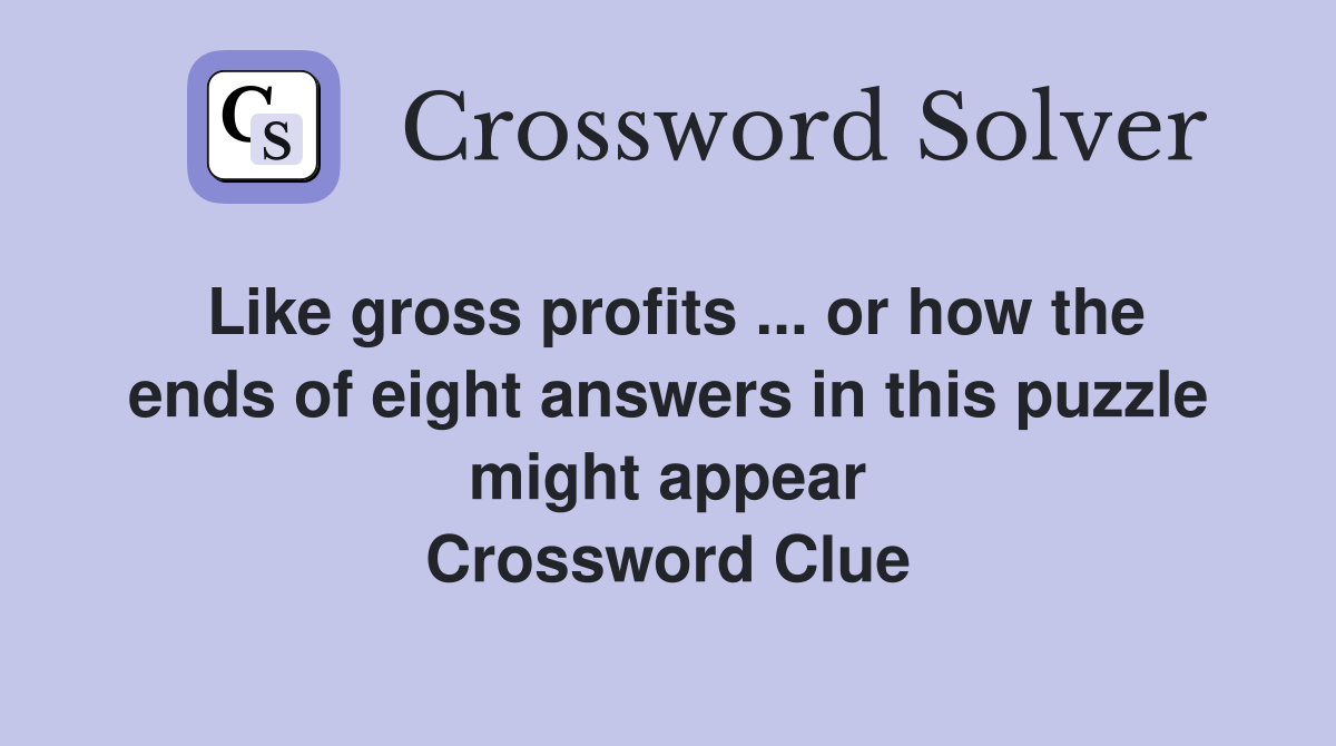 Like gross profits ... or how the ends of eight answers in this puzzle might appear Crossword Clue