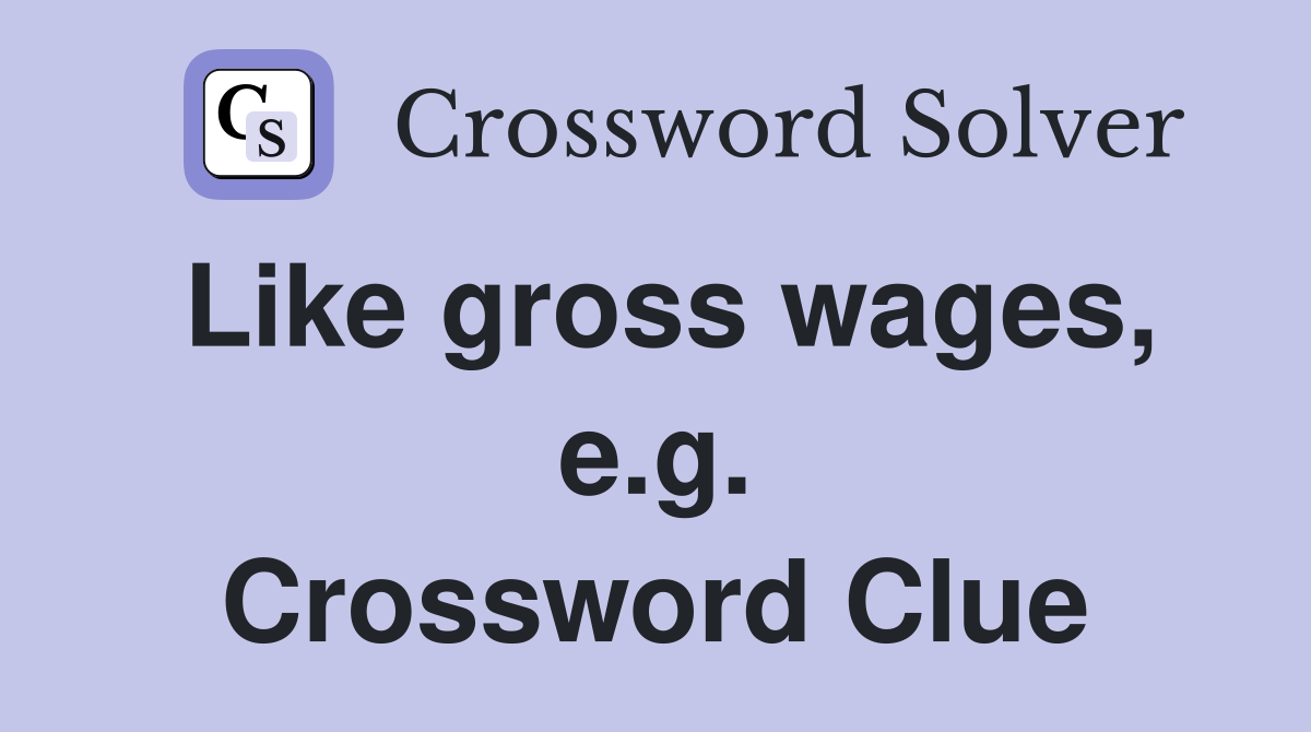 Like gross wages, e.g. Crossword Clue