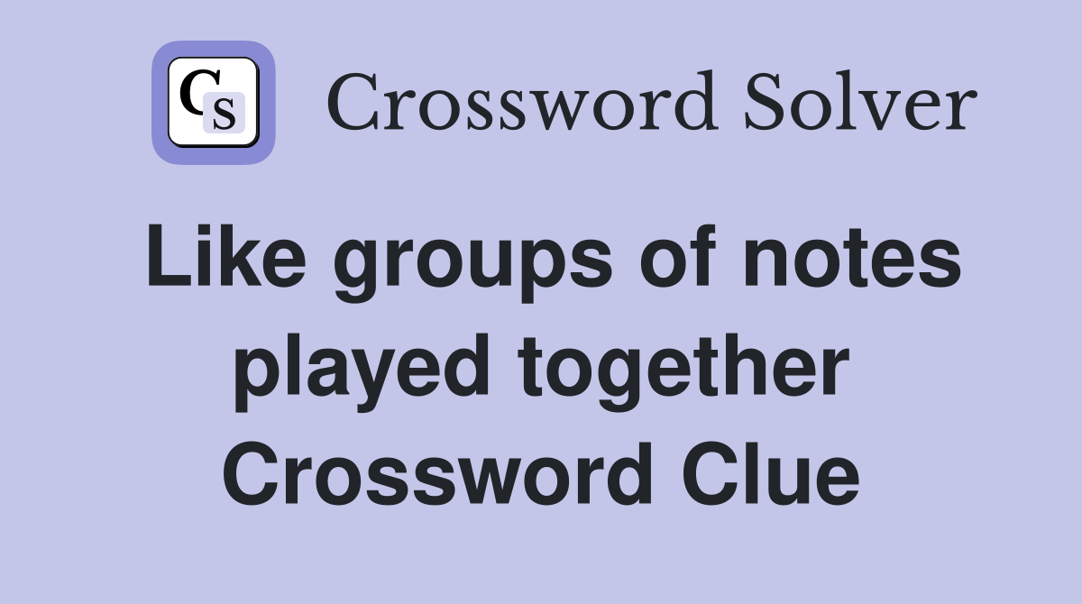 Like groups of notes played together Crossword Clue