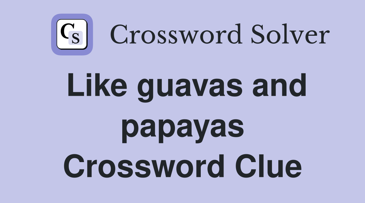 Like guavas and papayas Crossword Clue