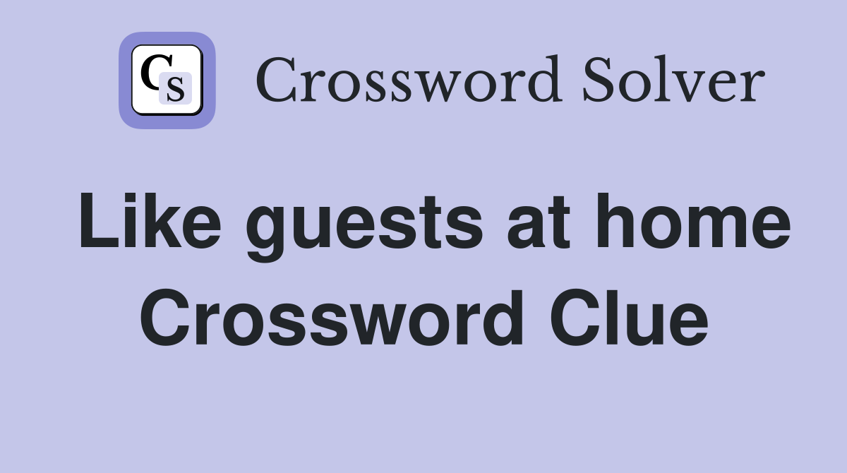 Like guests at home Crossword Clue