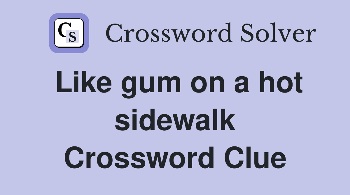 Like gum on a hot sidewalk Crossword Clue