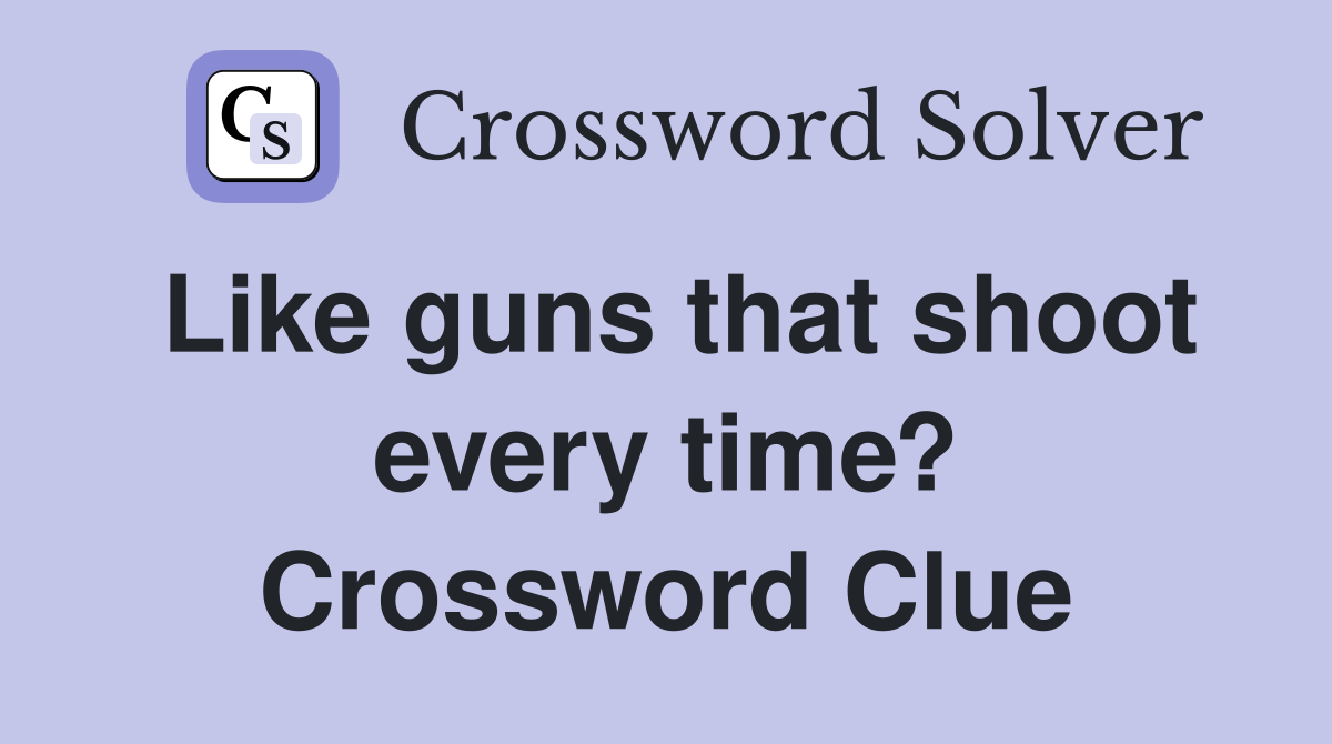 Like guns that shoot every time? Crossword Clue