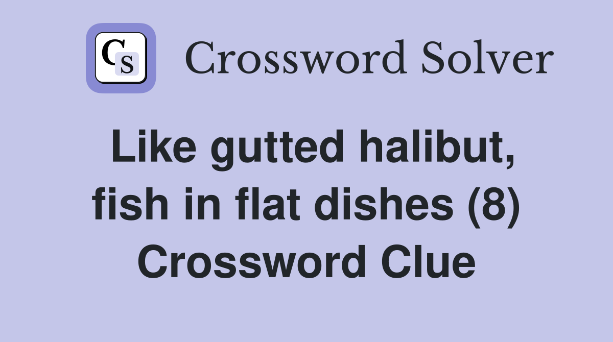 Like gutted halibut, fish in flat dishes (8) Crossword Clue