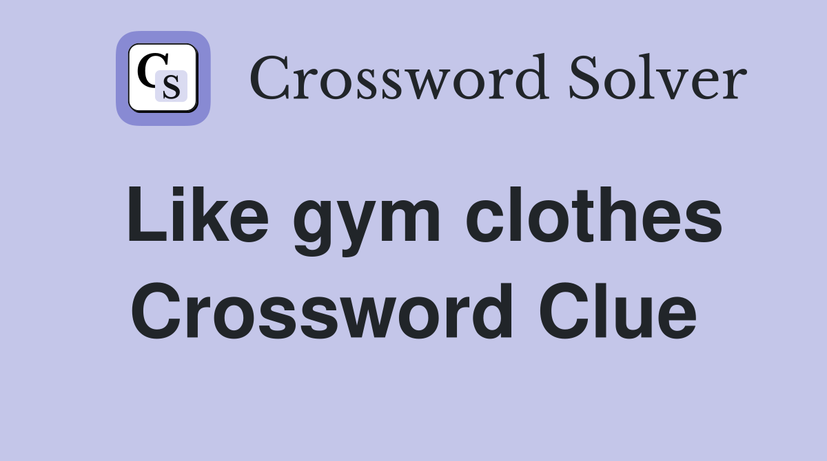 Like gym clothes Crossword Clue
