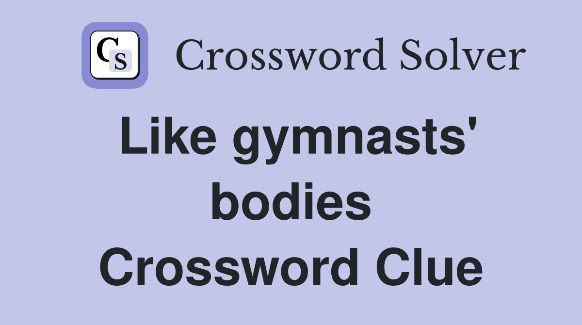 Like gymnasts' bodies Crossword Clue