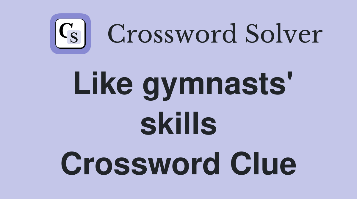 Like gymnasts' skills Crossword Clue