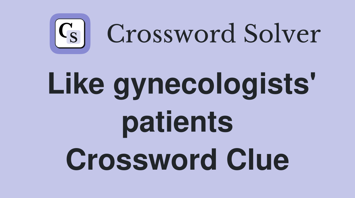 Like gynecologists' patients Crossword Clue