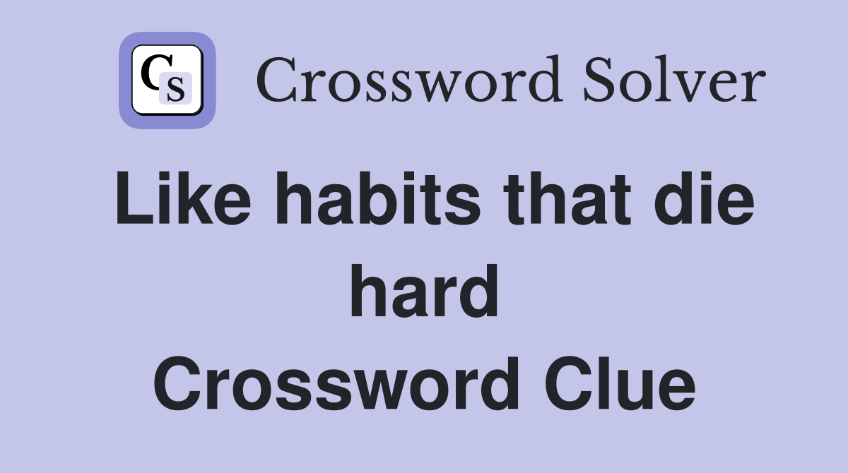 Like habits that die hard Crossword Clue
