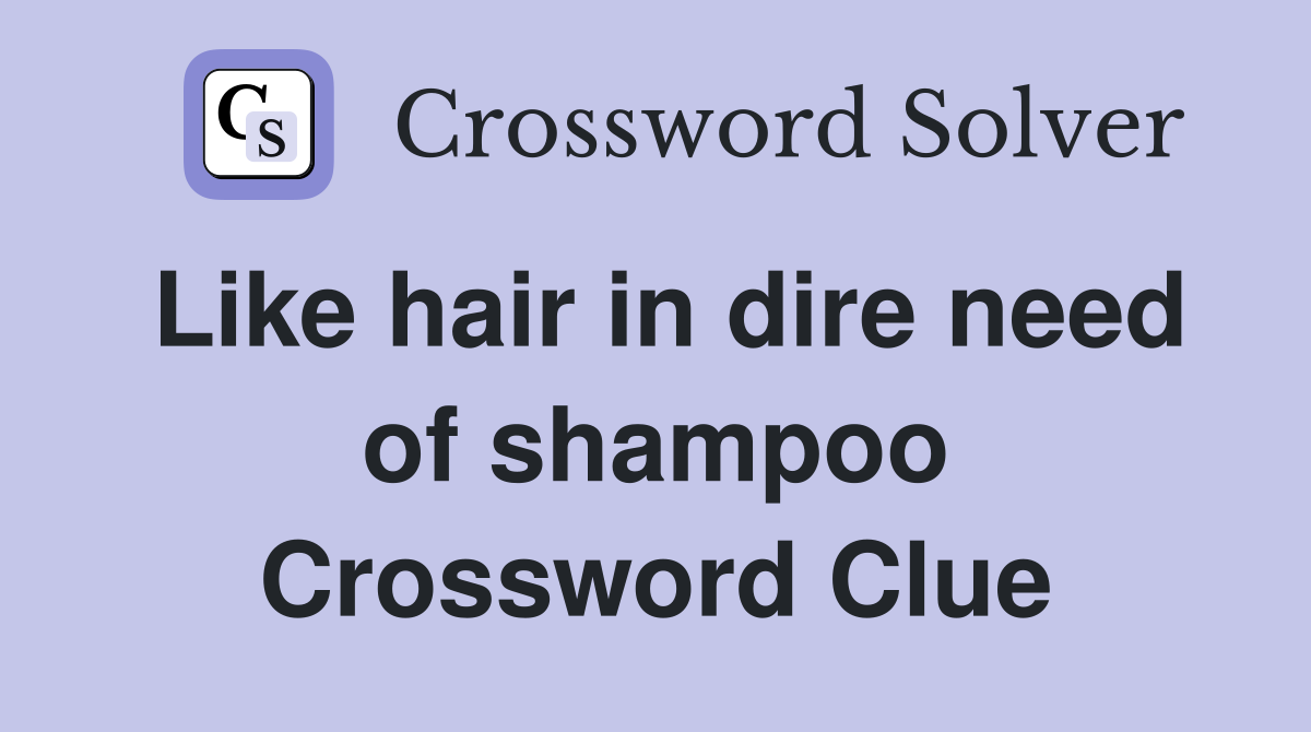 Like hair in dire need of shampoo Crossword Clue
