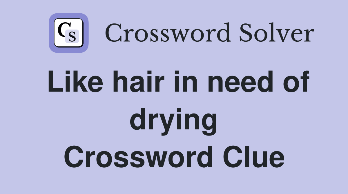 Like hair in need of drying Crossword Clue