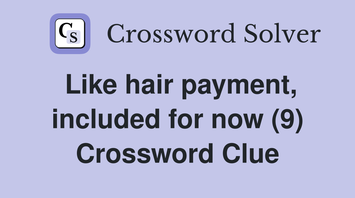 Like hair payment, included for now (9) Crossword Clue