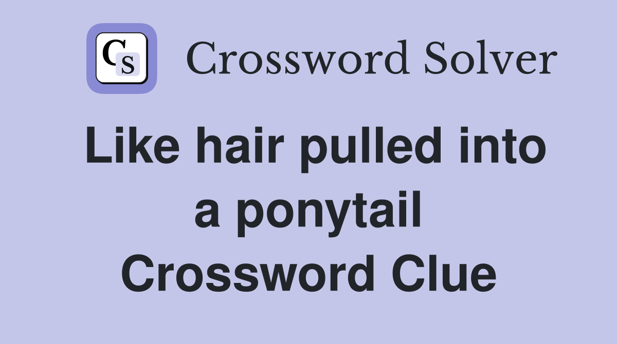 Like hair pulled into a ponytail Crossword Clue
