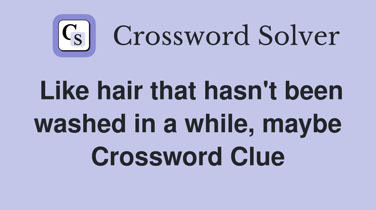 Like hair that hasn't been washed in a while, maybe Crossword Clue