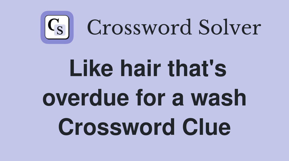 Like hair that's overdue for a wash Crossword Clue