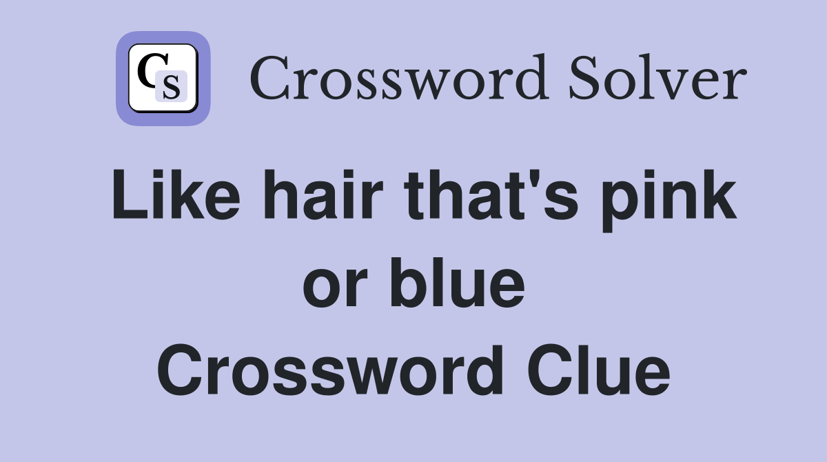 Like hair that's pink or blue Crossword Clue
