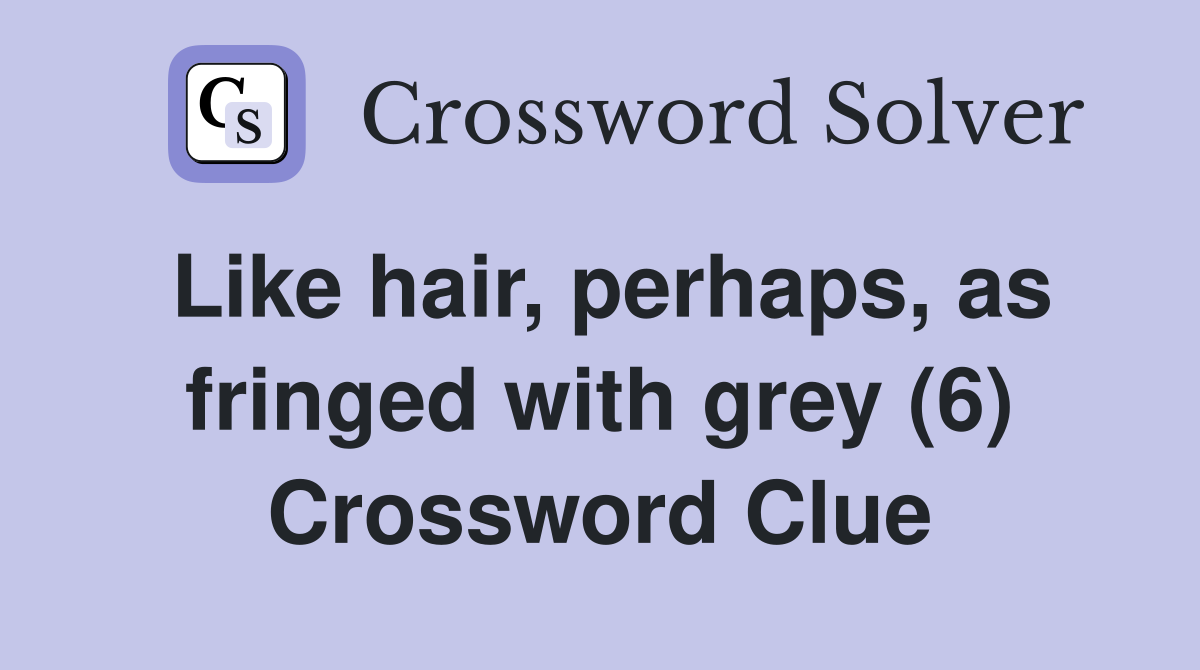 Like hair, perhaps, as fringed with grey (6) Crossword Clue
