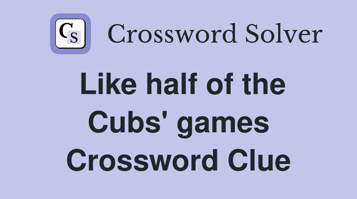 Like half of the Cubs' games Crossword Clue