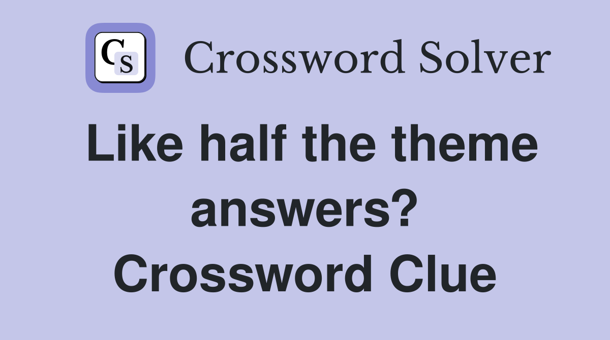 Like half the theme answers? Crossword Clue