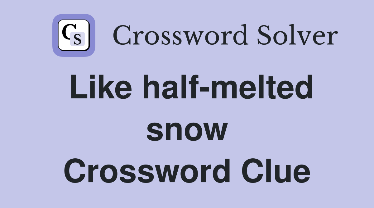 Like half-melted snow Crossword Clue