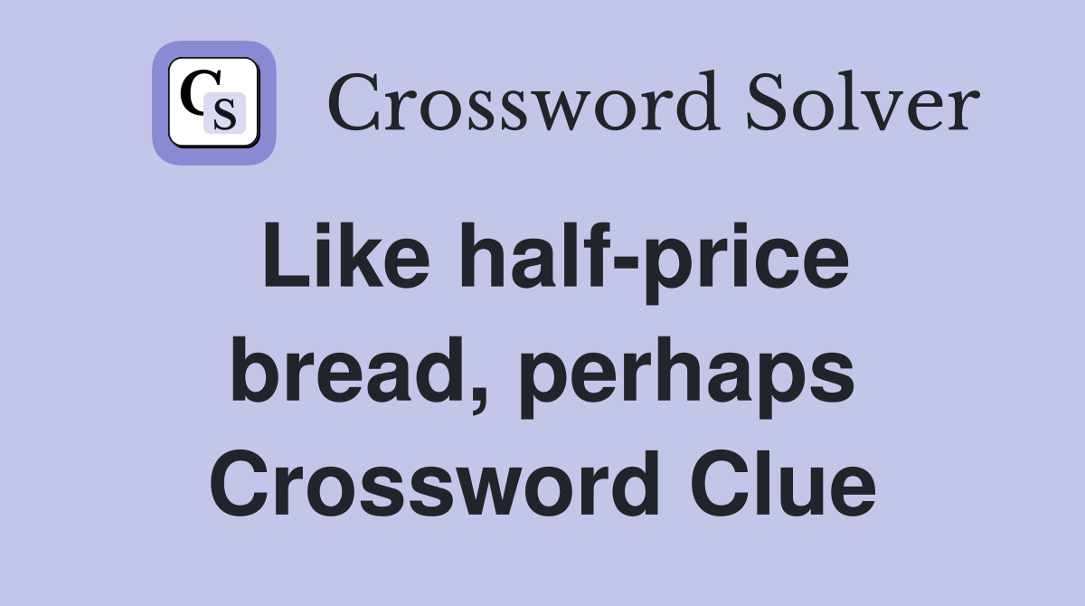 Like half-price bread, perhaps Crossword Clue
