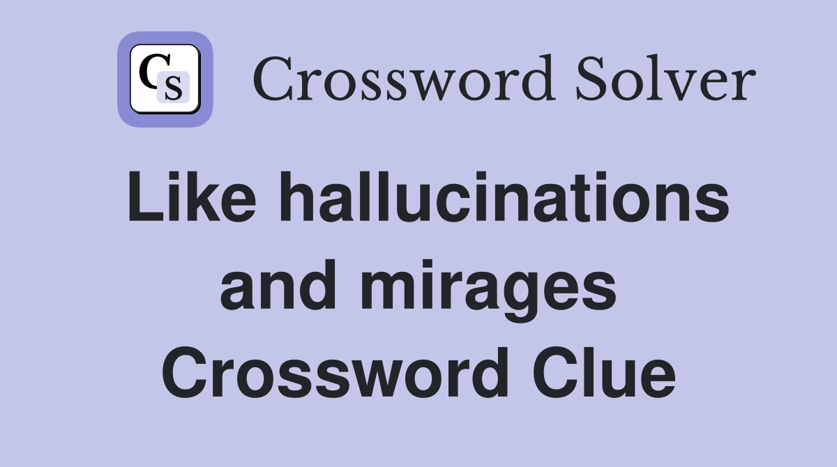 Like hallucinations and mirages Crossword Clue