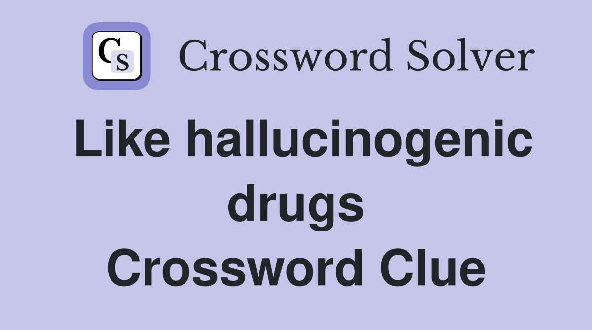 Like hallucinogenic drugs Crossword Clue