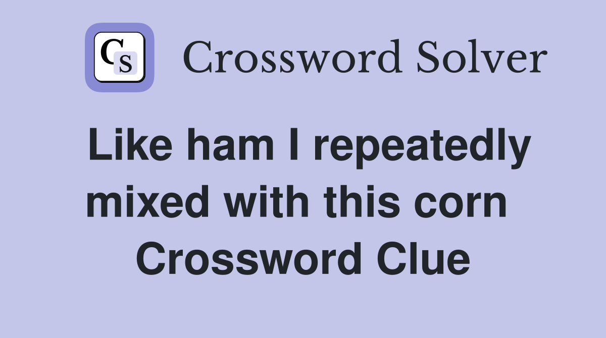 Like ham I repeatedly mixed with this corn  Crossword Clue
