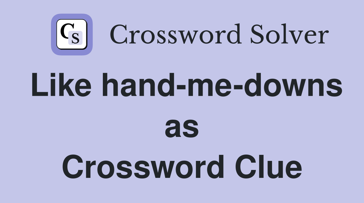 Like hand-me-downs as Crossword Clue
