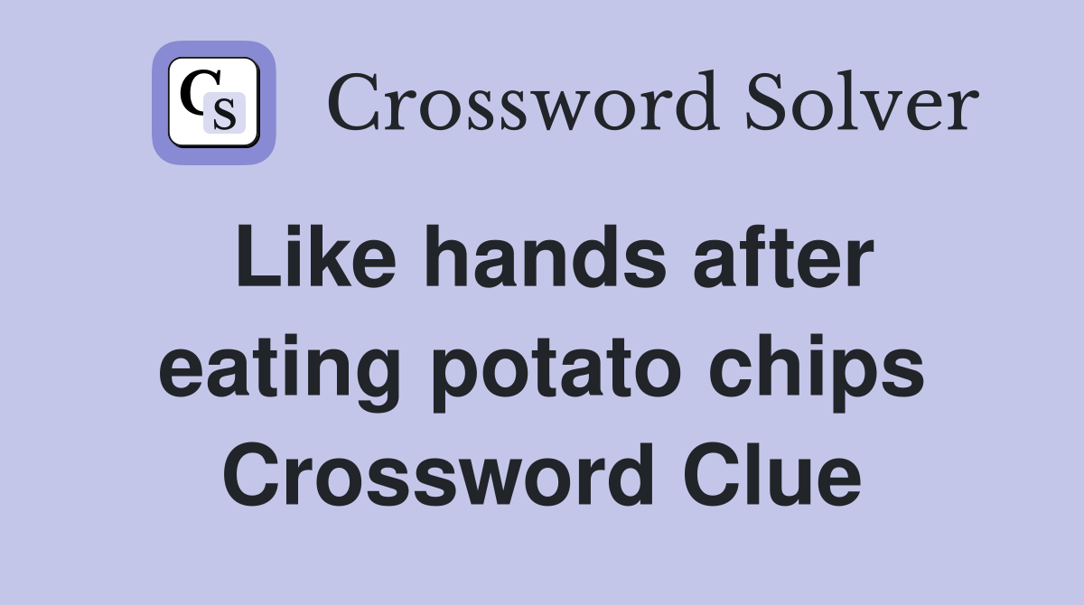 Like hands after eating potato chips Crossword Clue