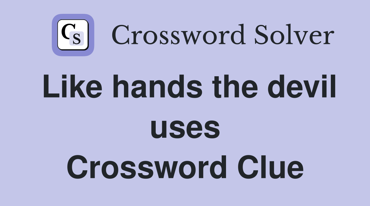 Like hands the devil uses Crossword Clue