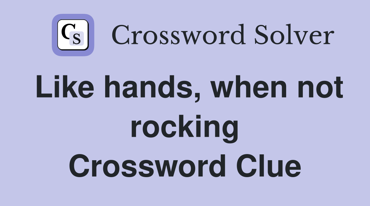 Like hands, when not rocking Crossword Clue