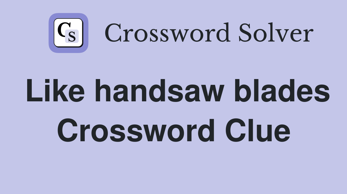 Like handsaw blades Crossword Clue