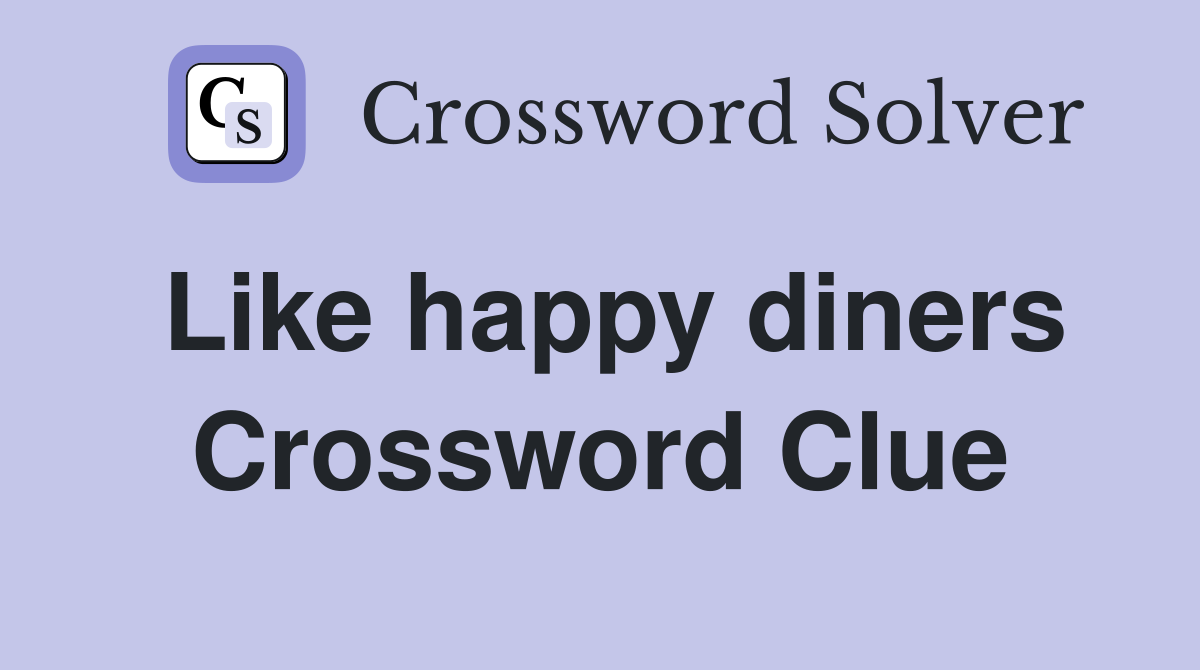 Like happy diners Crossword Clue