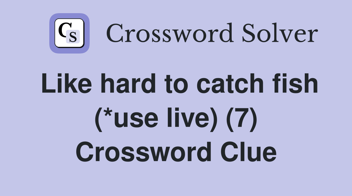 Like hard to catch fish (*use live) (7) Crossword Clue