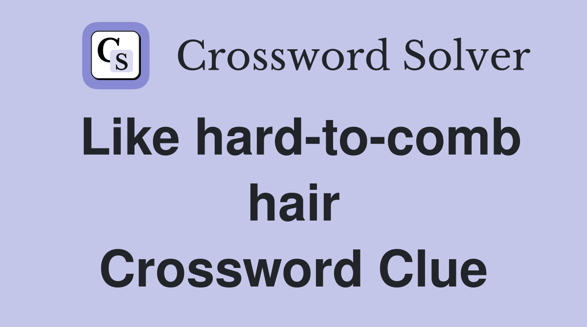 Like hard-to-comb hair Crossword Clue